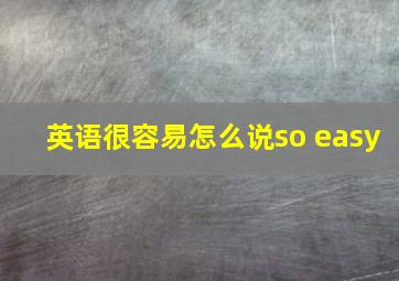 英语很容易怎么说so easy